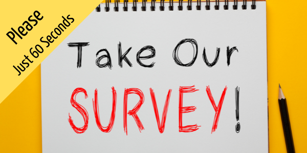 Please Take 30 Seconds For Our Survey